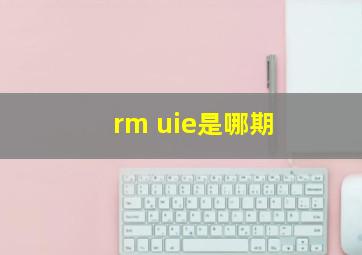 rm uie是哪期